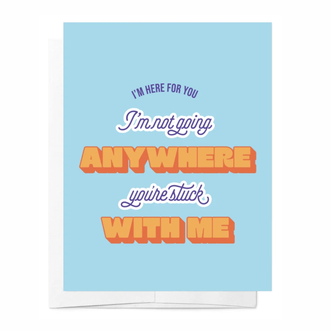 I'm here for you. I'm not going anywhere. You're stuck with me card